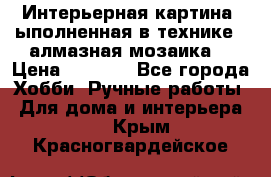 Интерьерная картина, ыполненная в технике - алмазная мозаика. › Цена ­ 7 000 - Все города Хобби. Ручные работы » Для дома и интерьера   . Крым,Красногвардейское